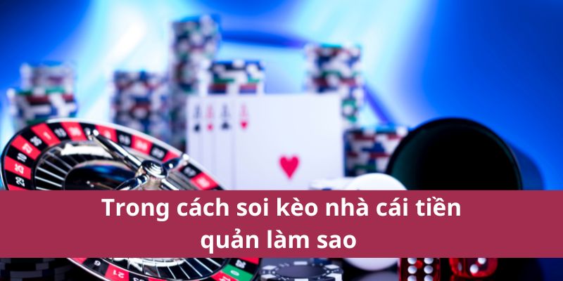 Trong cách soi kèo nhà cái tiền quản làm sao 