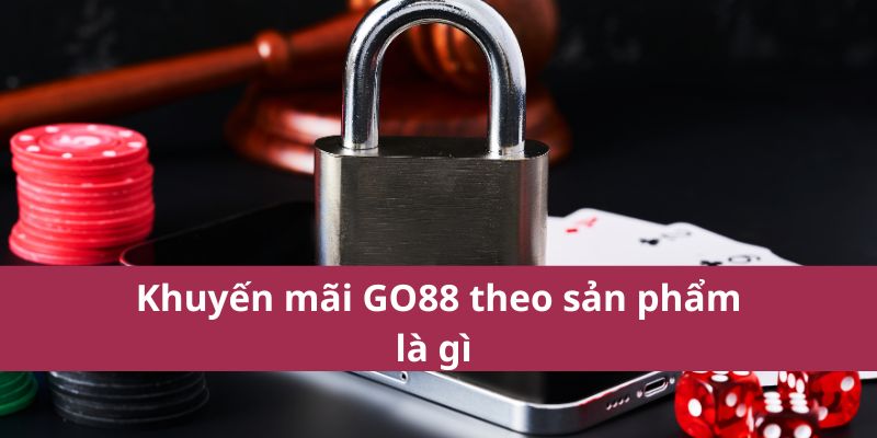 Nhận Ngay Khuyến Mãi Go88 – Ưu Đãi Không Giới Hạn! 3 Khuyến mãi GO88 theo sản phẩm là gì
