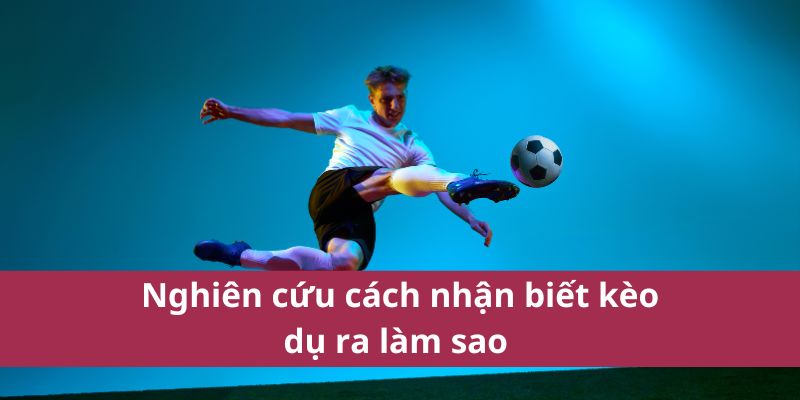 Cách Nhận Biết Kèo Dụ Giúp Bạn Cá Cược An Toàn Hơn 4 Nghiên cứu cách nhận biết kèo dụ ra làm sao