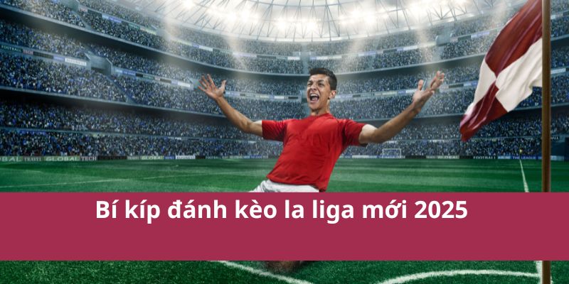 Tỷ Lệ Kèo La Liga – Cập Nhật Biến Động Kèo Nhà Cái 4 Bí kíp đánh kèo la liga mới 2025