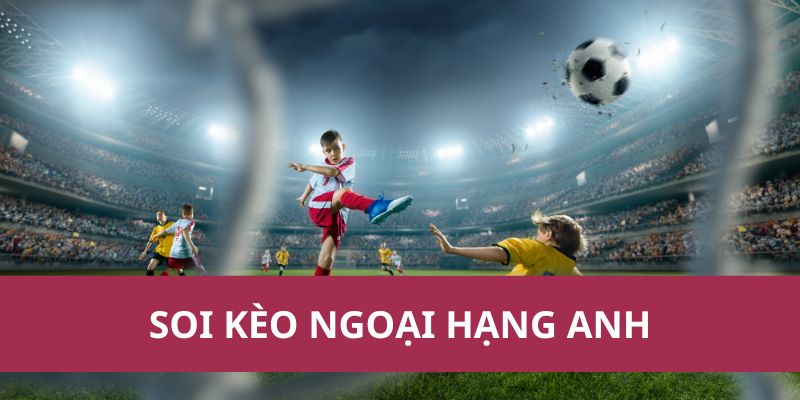 Nhận Định, Soi Kèo Ngoại Hạng Anh – Tỷ Lệ Kèo Chi Tiết 1 Nhận Định, Soi Kèo Ngoại Hạng Anh – Tỷ Lệ Kèo Chi Tiết