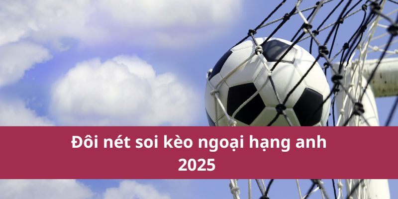 Nhận Định, Soi Kèo Ngoại Hạng Anh – Tỷ Lệ Kèo Chi Tiết 2 Đôi nét soi kèo ngoại hạng anh 2025